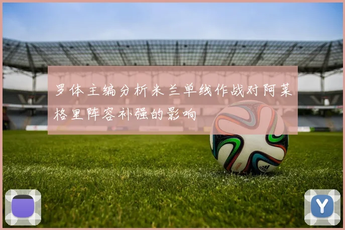 罗体主编分析米兰单线作战对阿莱格里阵容补强的影响