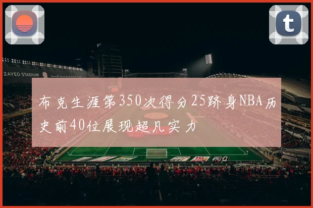 布克生涯第350次得分25跻身NBA历史前40位展现超凡实力