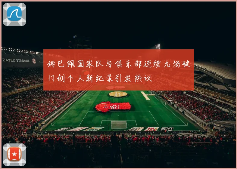姆巴佩国家队与俱乐部连续九场破门创个人新纪录引发热议