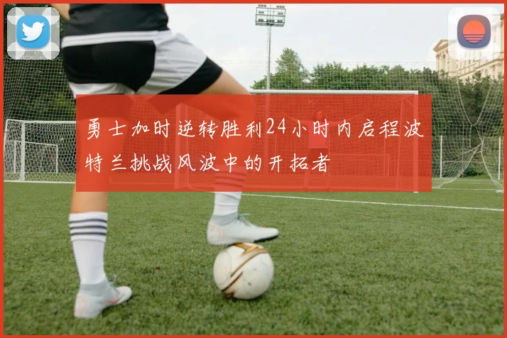 勇士加时逆转胜利24小时内启程波特兰挑战风波中的开拓者