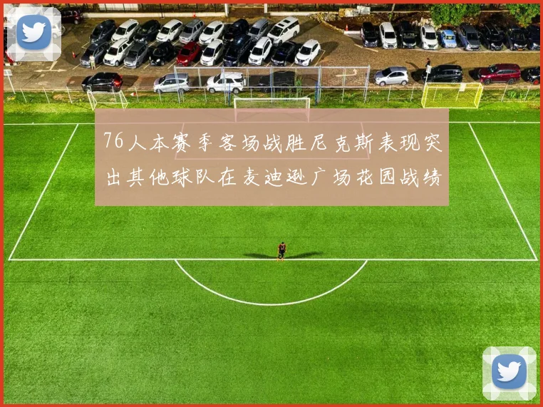 76人本赛季客场战胜尼克斯表现突出其他球队在麦迪逊广场花园战绩惨淡
