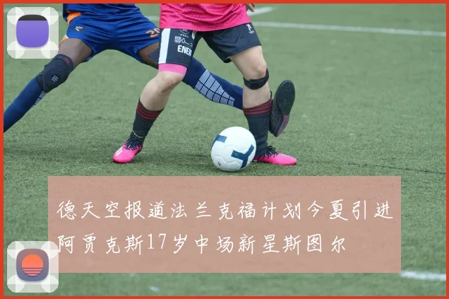 德天空报道法兰克福计划今夏引进阿贾克斯17岁中场新星斯图尔