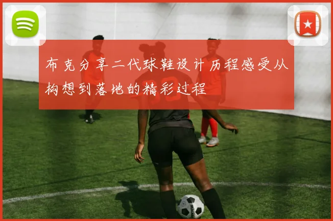 布克分享二代球鞋设计历程感受从构想到落地的精彩过程