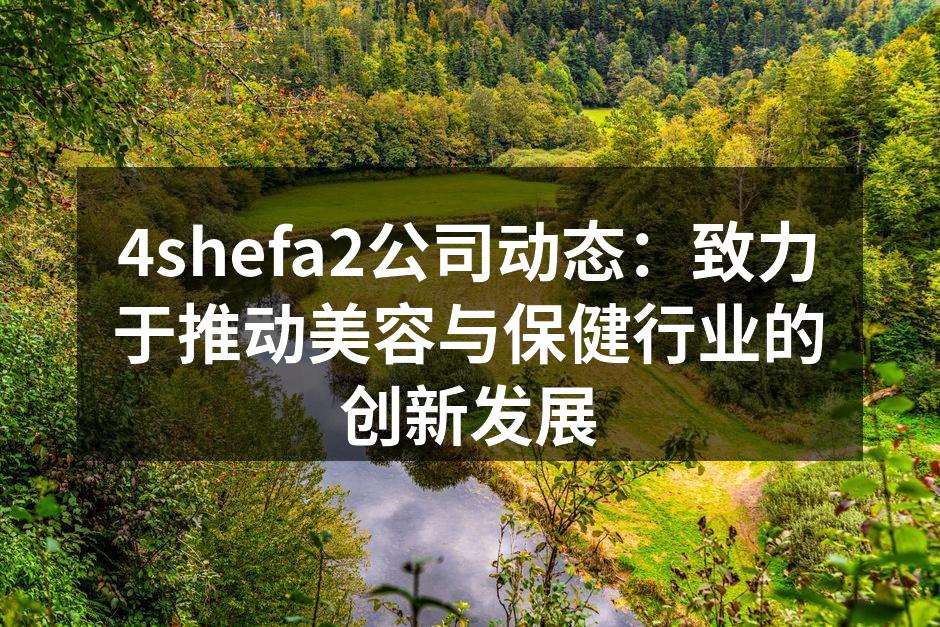 4shefa2公司动态：致力于推动美容与