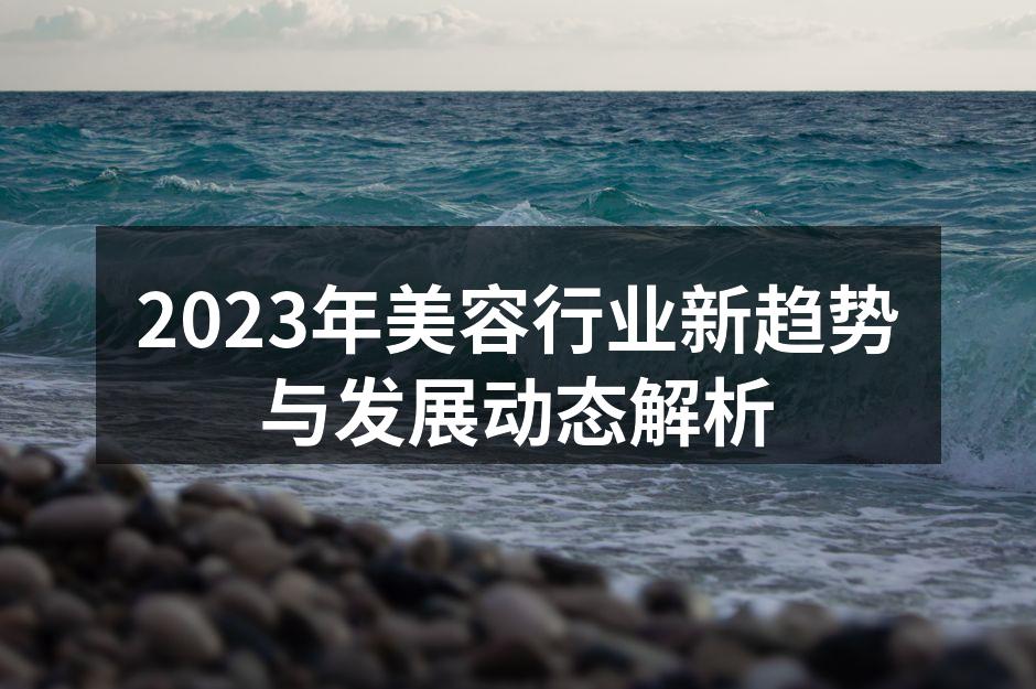 2023年美容行业新趋势与发展动态解析