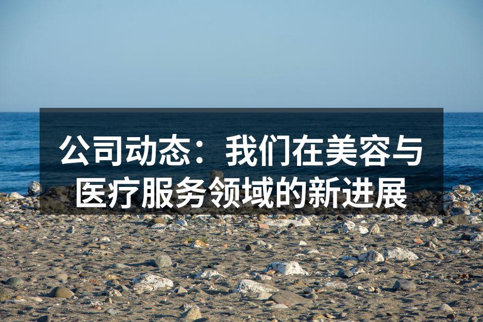 公司动态：我们在美容与医疗服务领域的新进