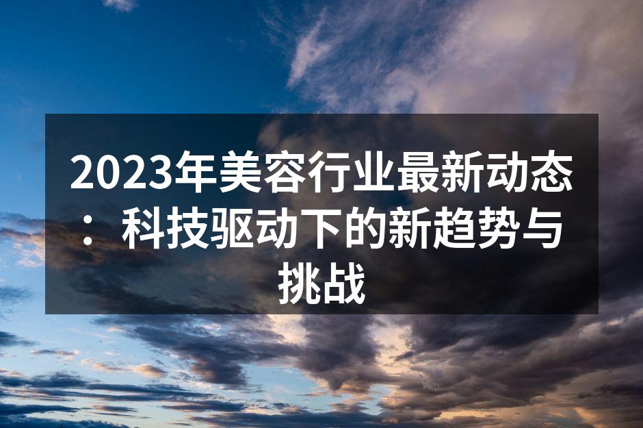 2023年美容行业最新动态：科技驱动下的