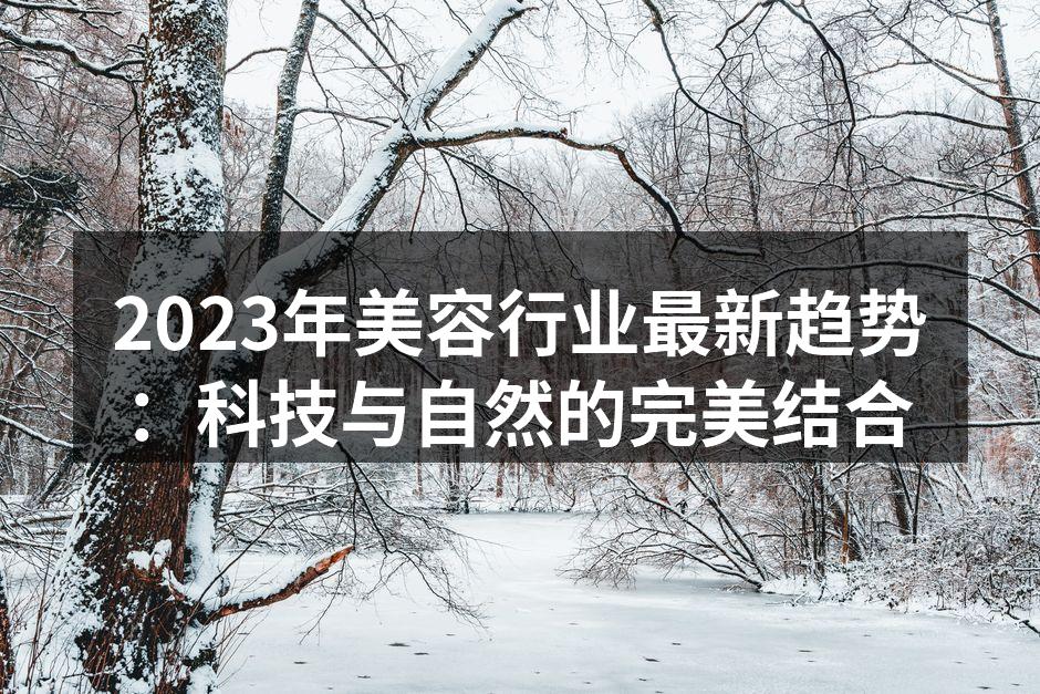 2023年美容行业最新趋势：科技与自然的