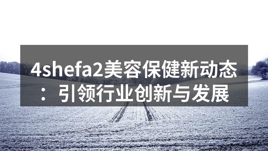 4shefa2美容保健新动态：引领行业创
