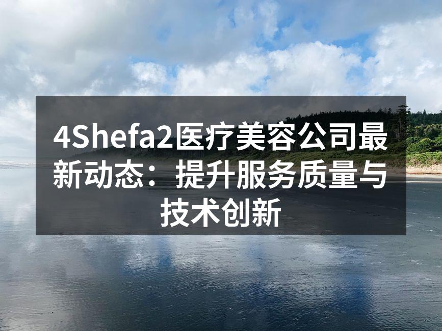 4Shefa2医疗美容公司最新动态：提升