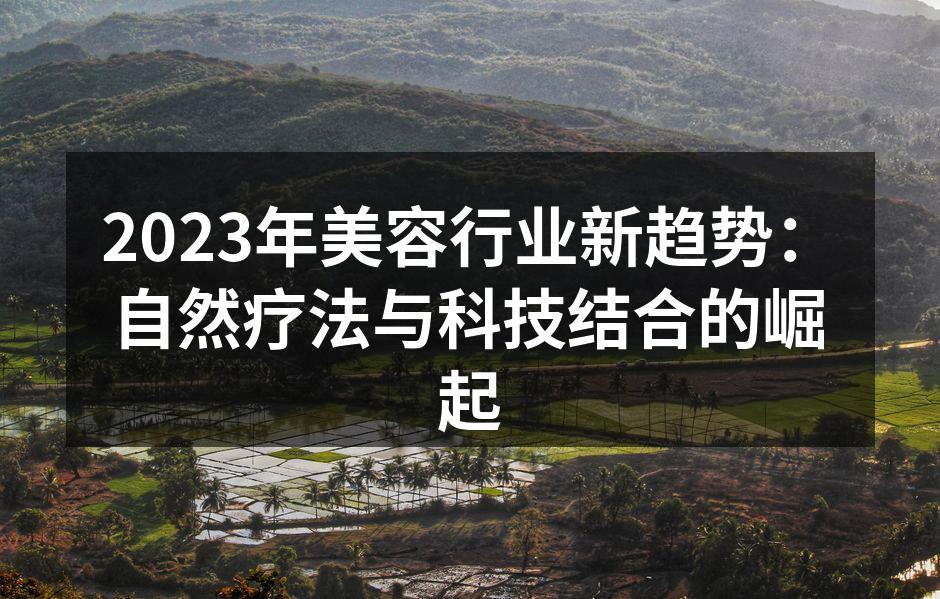 2023年美容行业新趋势：自然疗法与科技